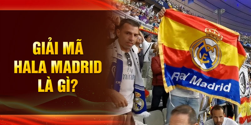 Giải mã hala madrid là gì?