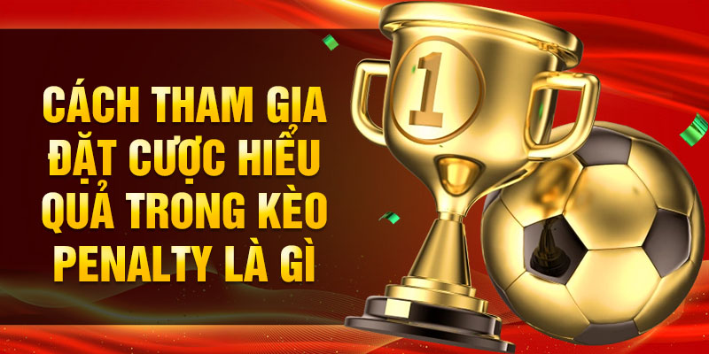 Cách tham gia đặt cược hiểu quả trong kèo Penalty là gì