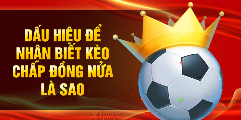 Dấu hiệu để nhận biết kèo chấp đồng nửa là sao