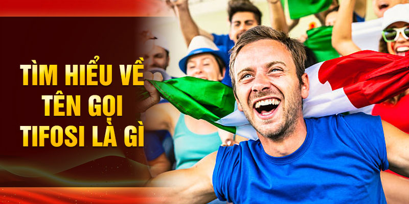 Tìm hiểu về tên gọi Tifosi là gì