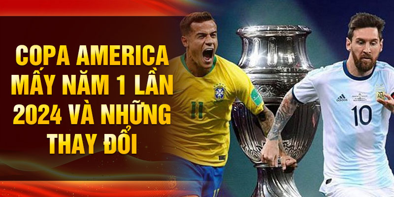 Copa america mấy năm 1 lần 2024 và những thay đổi 