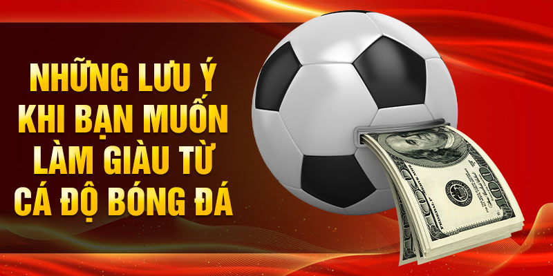 Những lưu ý khi bạn muốn làm giàu từ cá độ bóng đá