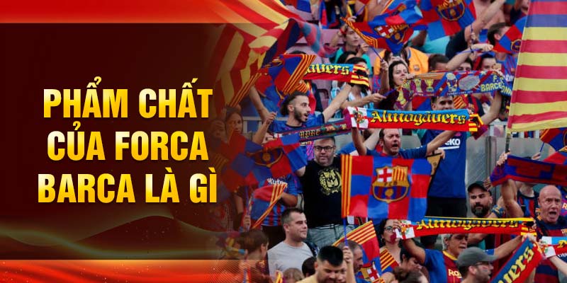 Phẩm chất của Forca Barca là gì
