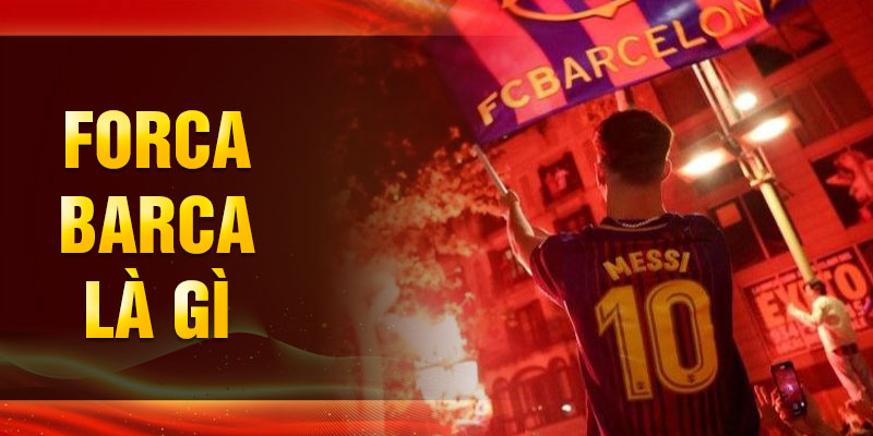 Forca Barca Là Gì - Những Điều Bạn Cần Biết Về Khẩu Hiệu Này